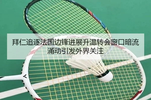 拜仁追逐法国边锋进展升温转会窗口暗流涌动引发外界关注 | leyu